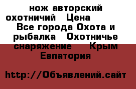 нож авторский охотничий › Цена ­ 5 000 - Все города Охота и рыбалка » Охотничье снаряжение   . Крым,Евпатория